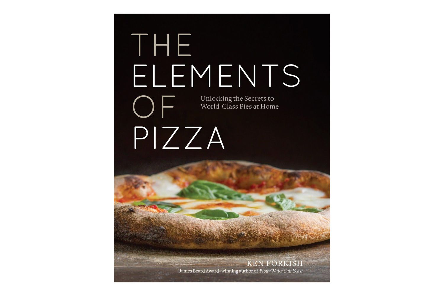 The Elements of Pizza: Unlocking the Secrets to World-Class Pies at Home